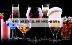 卡斯特杰顿系列红酒_卡斯特红酒中国有限公司